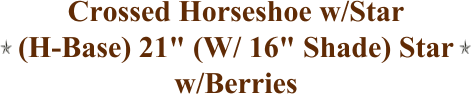 Crossed Horseshoe w/Star (H-Base) 21" (W/ 16" Shade) Star w/Berries
