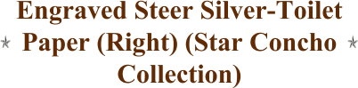Engraved Steer Silver-Toilet Paper (Right) (Star Concho Collection)