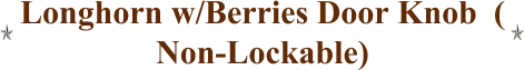 Longhorn w/Berries Door Knob  ( Non-Lockable)