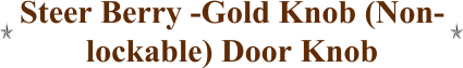 Steer Berry -Gold Knob (Non- lockable) Door Knob