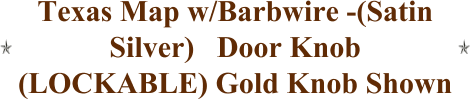 Texas Map w/Barbwire -(Satin Silver)   Door Knob (LOCKABLE) Gold Knob Shown